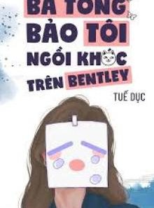 Bá Tổng Bảo Tôi Ngồi Khóc Trên Bentley ( Dịch Full )
